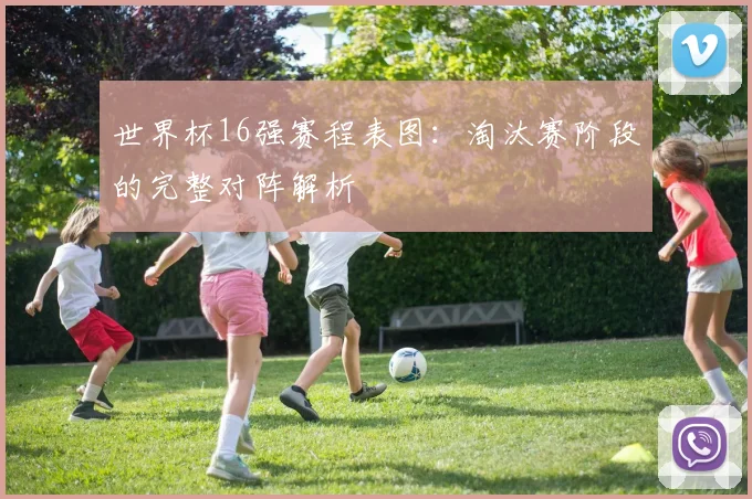 世界杯16强赛程表图：淘汰赛阶段的完整对阵解析