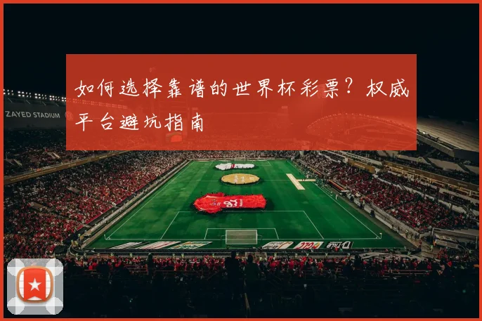 如何选择靠谱的世界杯彩票？权威平台避坑指南