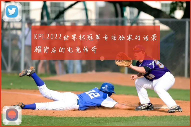 KPL2022世界杯冠军专访独家对话荣耀背后的电竞传奇