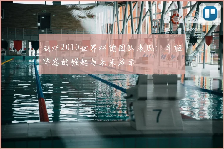 剖析2010世界杯德国队表现：年轻阵容的崛起与未来启示