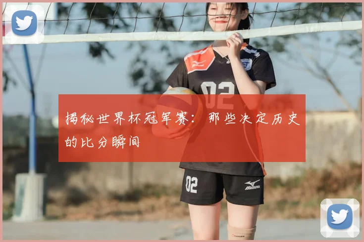 揭秘世界杯冠军赛:那些决定历史的比分瞬间