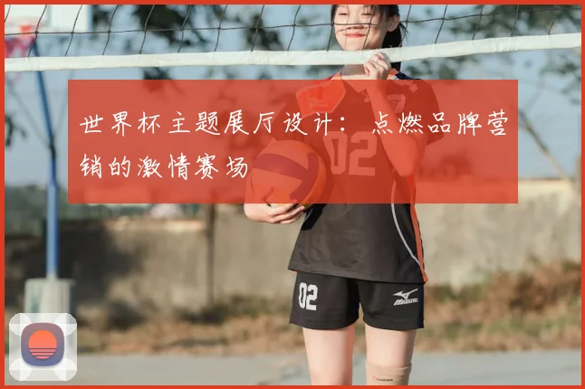 世界杯主题展厅设计:点燃品牌营销的激情赛场