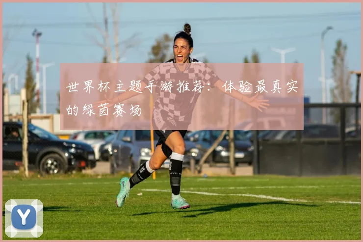 世界杯主题手游推荐：体验最真实的绿茵赛场