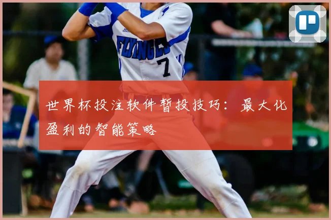 世界杯投注软件暂投技巧:最大化盈利的智能策略