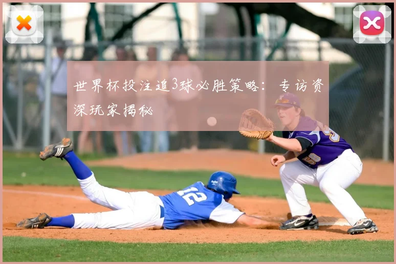 世界杯投注追3球必胜策略：专访资深玩家揭秘