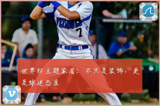 世界杯主题家居:不只是装饰,更是球迷态度