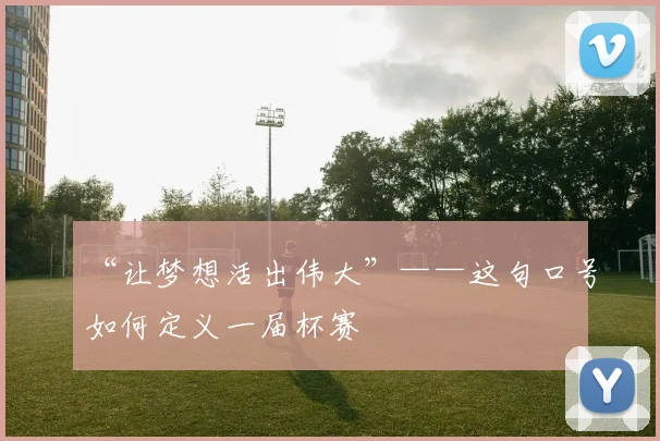 “让梦想活出伟大”——这句口号如何定义一届杯赛