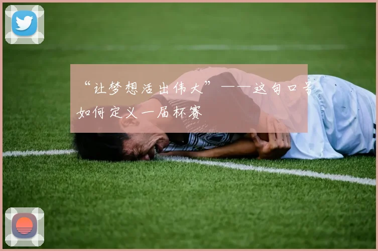 “让梦想活出伟大”——这句口号如何定义一届杯赛