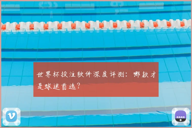世界杯投注软件深度评测:哪款才是球迷首选?