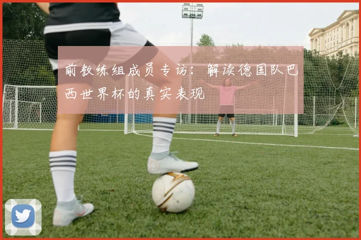 前教练组成员专访：解读德国队巴西世界杯的真实表现
