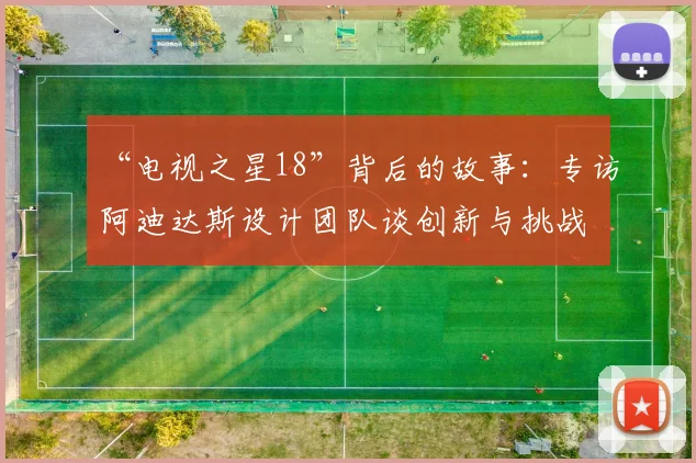 “电视之星18”背后的故事：专访阿迪达斯设计团队谈创新与挑战