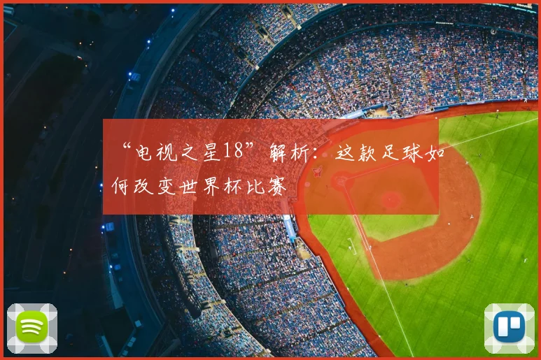“电视之星18”解析:这款足球如何改变世界杯比赛