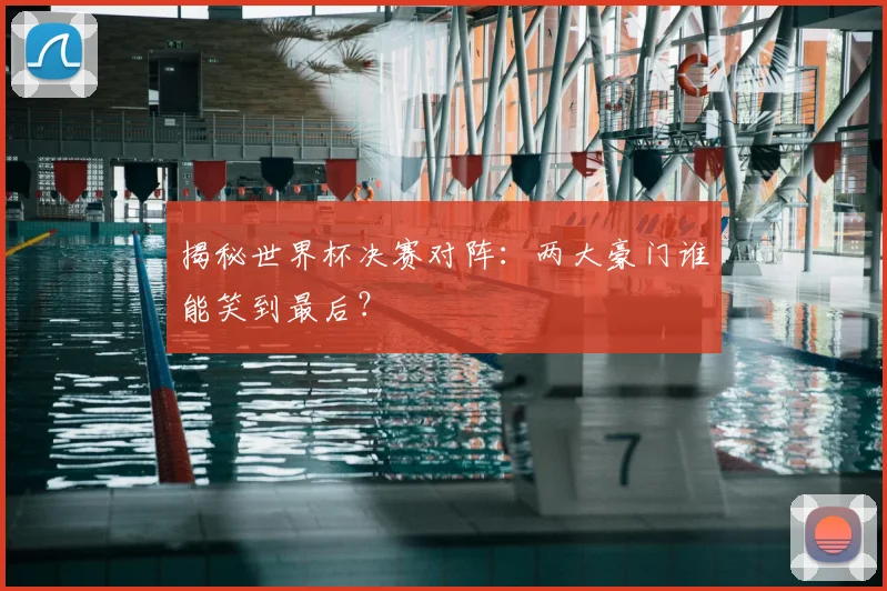 揭秘世界杯决赛对阵:两大豪门谁能笑到最后?