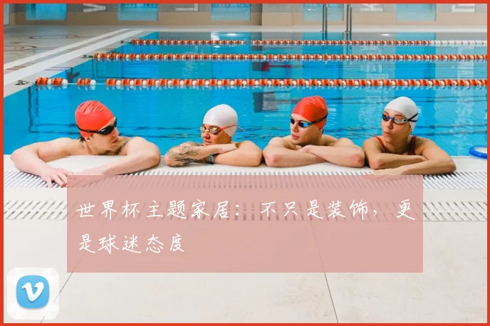 世界杯主题家居：不只是装饰，更是球迷态度