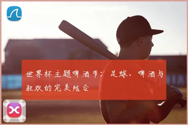 世界杯主题啤酒节：足球、啤酒与狂欢的完美结合
