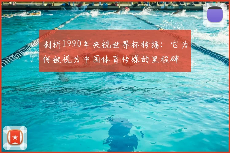 剖析1990年央视世界杯转播：它为何被视为中国体育传媒的里程碑