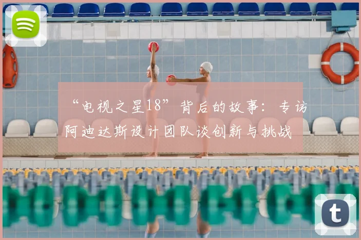 “电视之星18”背后的故事:专访阿迪达斯设计团队谈创新与挑战