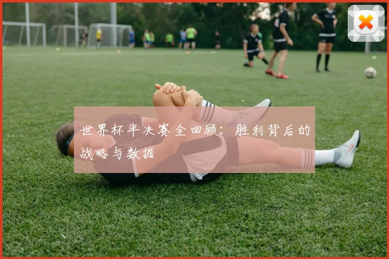 世界杯半决赛全回顾:胜利背后的战略与数据